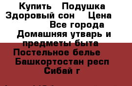  Купить : Подушка «Здоровый сон» › Цена ­ 22 190 - Все города Домашняя утварь и предметы быта » Постельное белье   . Башкортостан респ.,Сибай г.